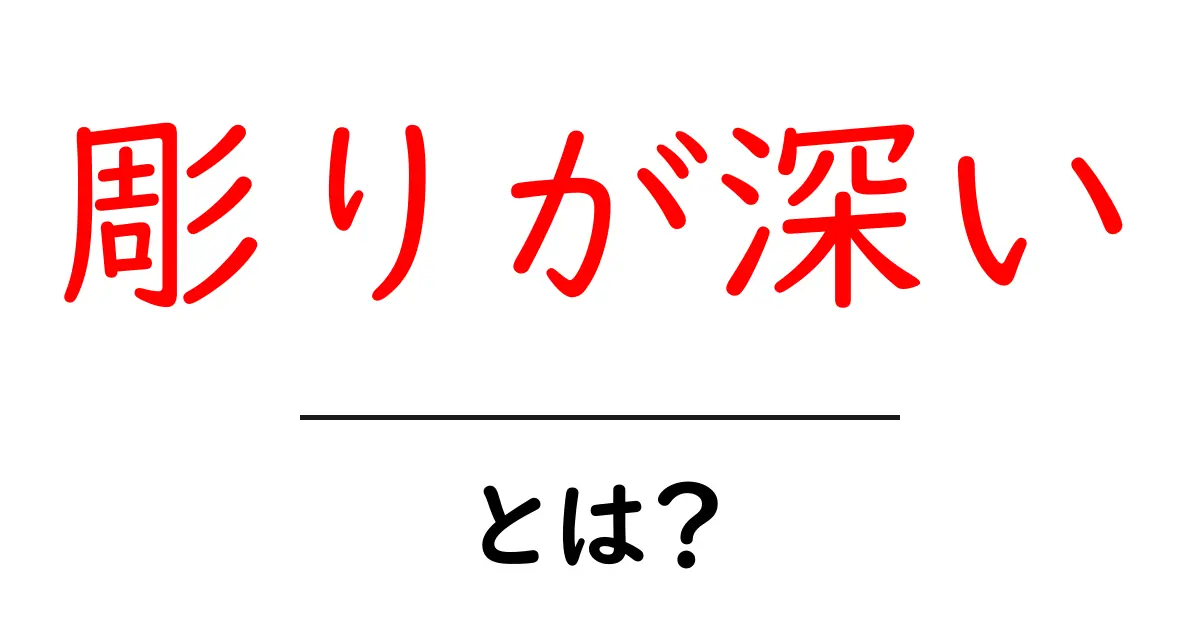 彫りが深い・とは？その意味と見分け方を初心者でもわかる解説共起語・同意語・対義語も併せて解説！