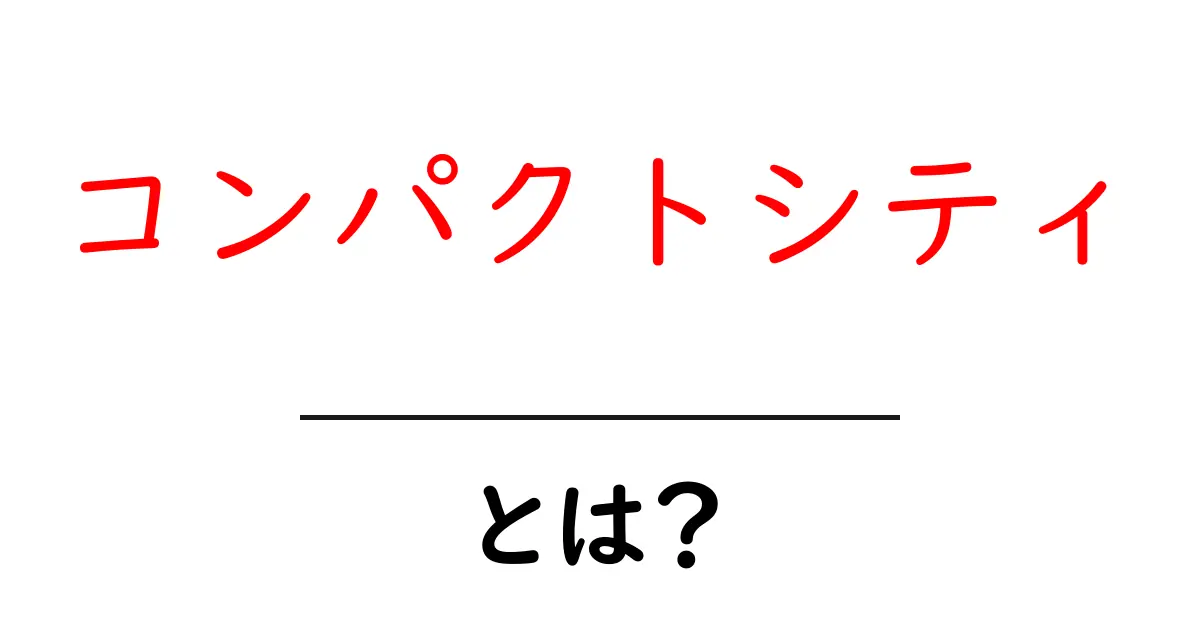 コンパクトシティ・とは？初心者にもわかる意味とメリット・デメリットの解説共起語・同意語・対義語も併せて解説！