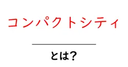 コンパクトシティ・とは?初心者にもわかる意味とメリット・デメリットの解説共起語・同意語・対義語も併せて解説!