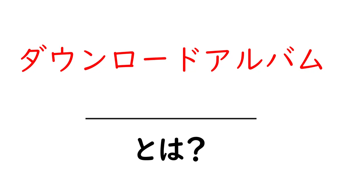 ダウンロードアルバムとは？初心者にも分かる基本と使い方ガイド共起語・同意語・対義語も併せて解説！