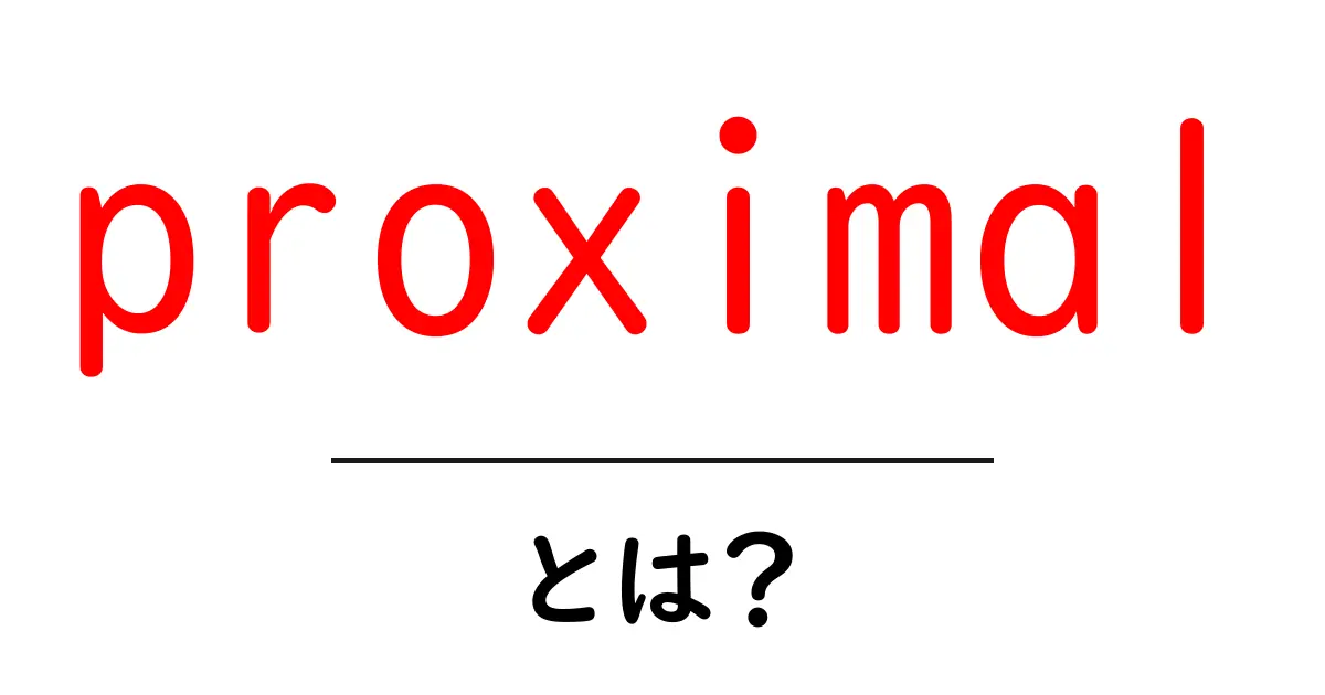 proximalとは？初心者向けに徹底解説共起語・同意語・対義語も併せて解説！