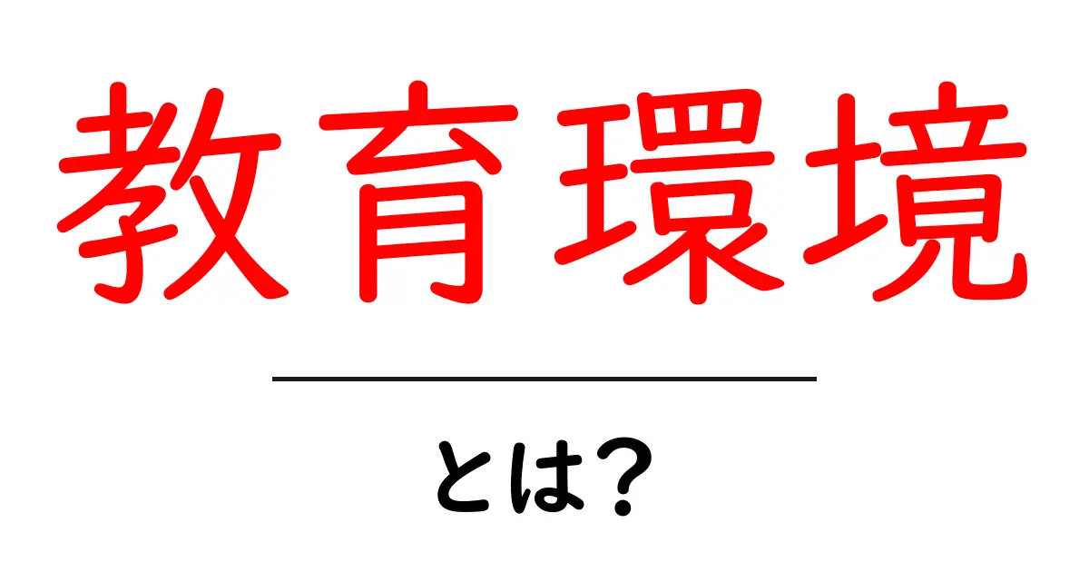 教育環境とは？学校・家庭をつなぐ学びの場を整えるポイント共起語・同意語・対義語も併せて解説！