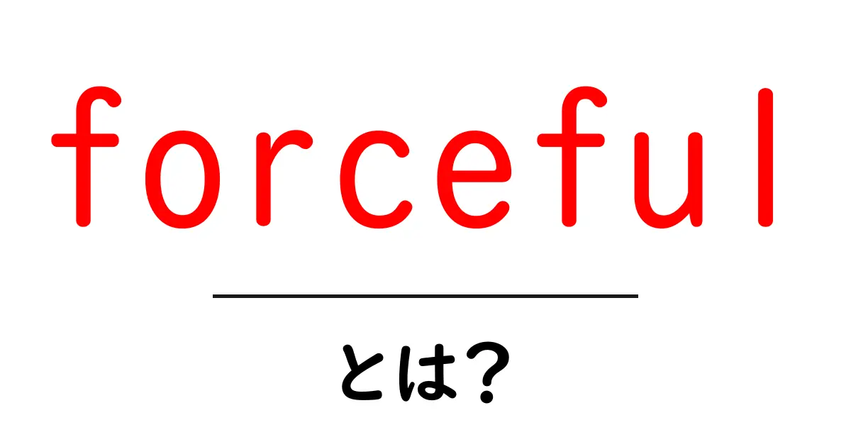 forceful・とは？意味と使い方を初心者向けに解説する入門ガイド共起語・同意語・対義語も併せて解説！