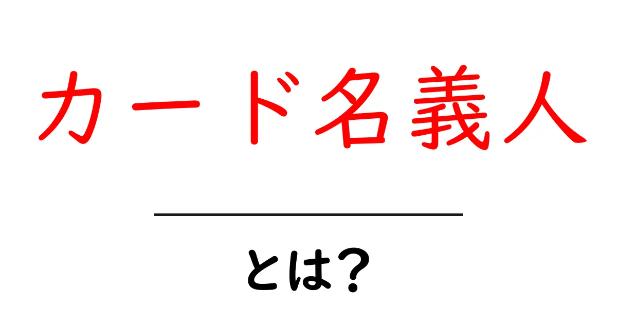 カード名義人・とは?初心者にも分かる基本と注意点共起語・同意語・対義語も併せて解説!