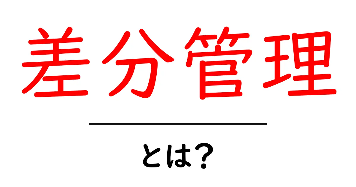 差分管理・とは？初心者にもわかる基本と実例共起語・同意語・対義語も併せて解説！
