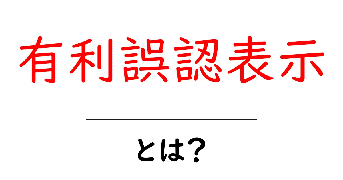 有利誤認表示・とは？初心者にも分かる基本と注意点共起語・同意語・対義語も併せて解説！