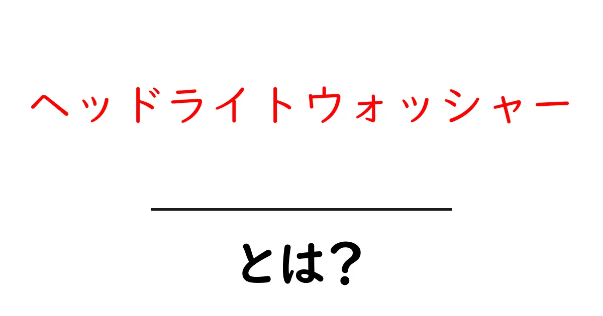 ヘッドライトウォッシャーとは？車のライトを守る重要パーツをやさしく解説共起語・同意語・対義語も併せて解説！