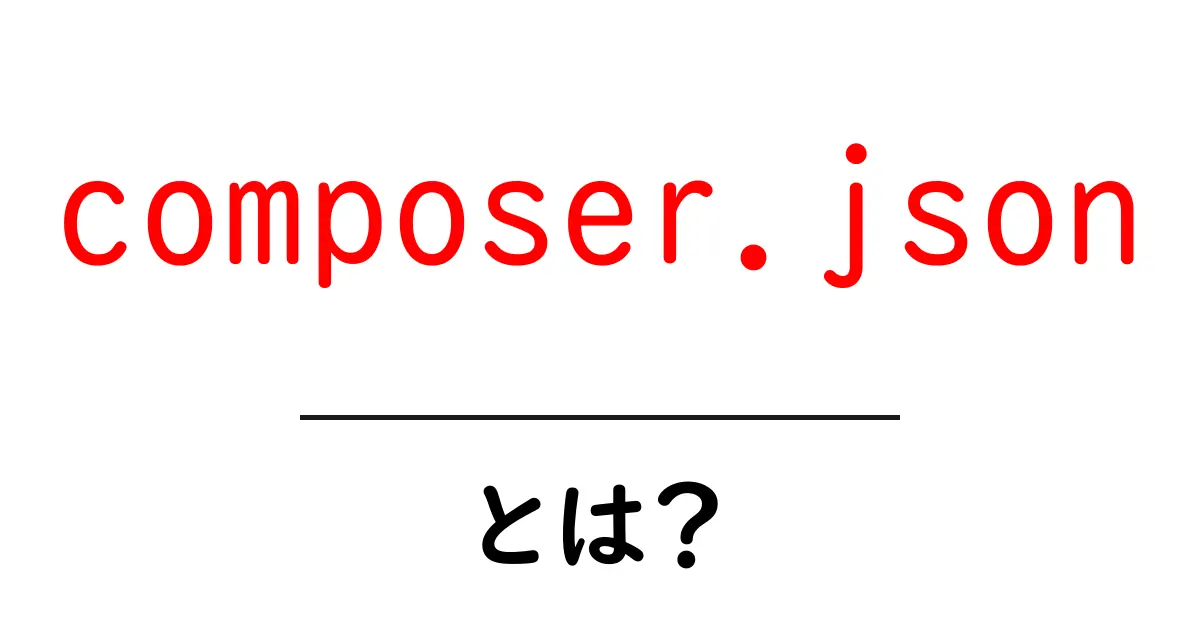 composer.json・とは？初心者が押さえる基本と使い方ガイド共起語・同意語・対義語も併せて解説！