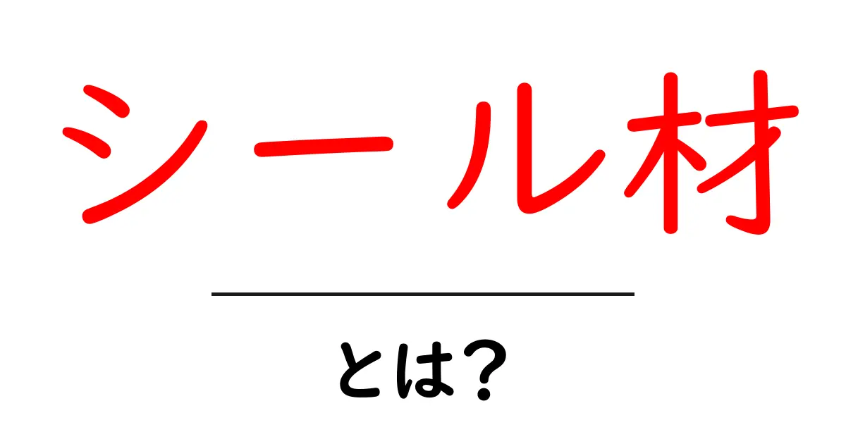 シール材・とは？初心者でも分かる基礎と使い方ガイド共起語・同意語・対義語も併せて解説！