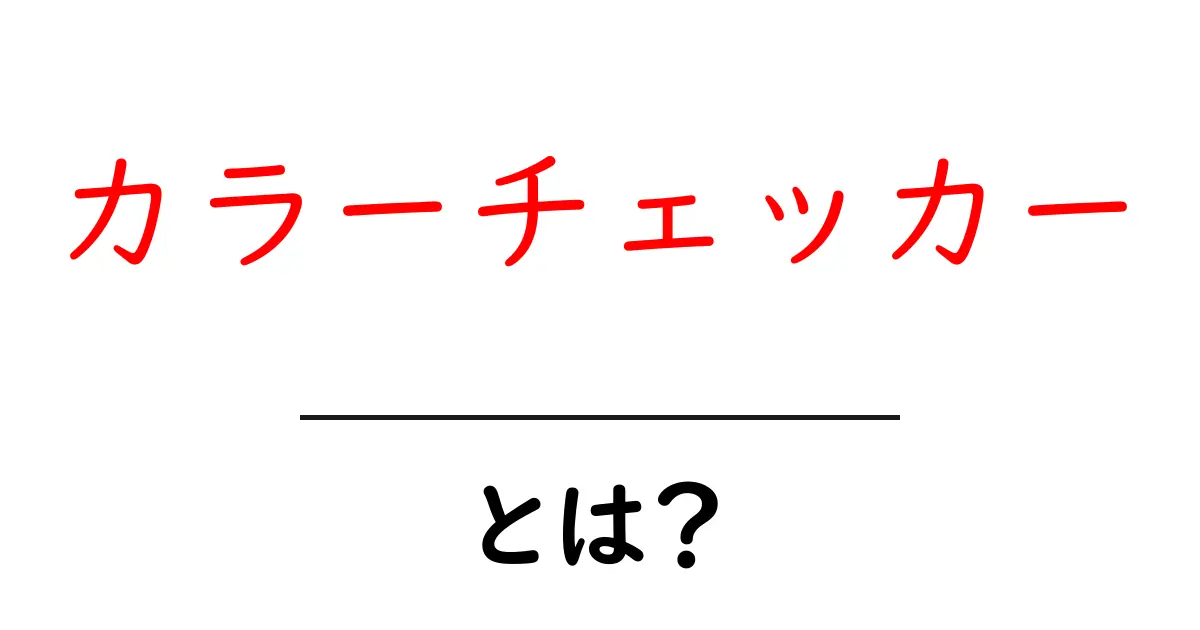 カラーチェッカーとは？初心者が知っておく基本と正しい使い方共起語・同意語・対義語も併せて解説！