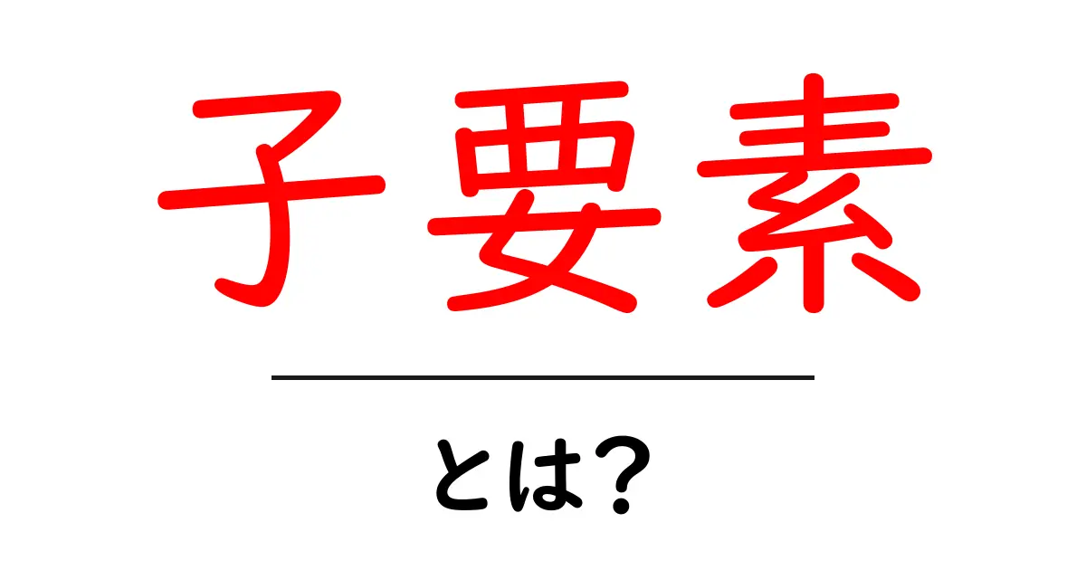 子要素・とは？初心者が知るべき基本と使い方共起語・同意語・対義語も併せて解説！