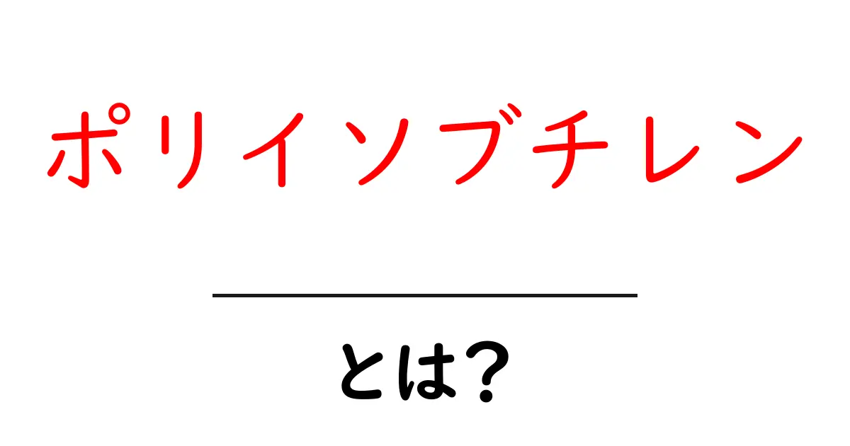 ポリイソブチレン・とは?初心者向けガイド:性質と使われ方をわかりやすく解説共起語・同意語・対義語も併せて解説!
