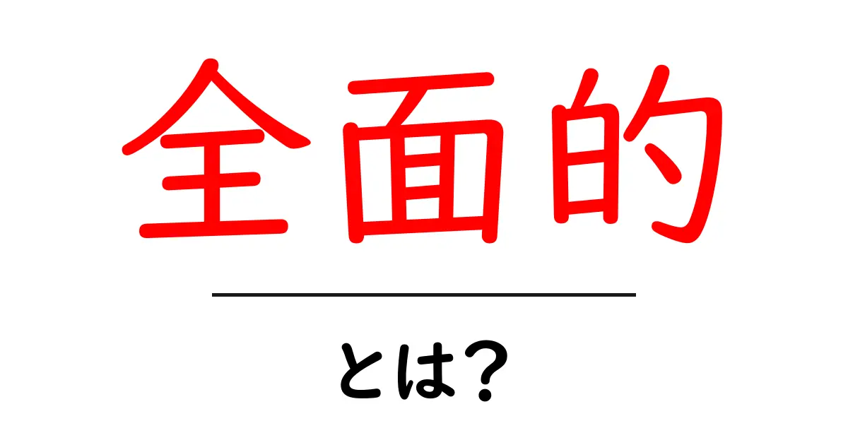全面的・とは？意味と使い方をやさしく解説共起語・同意語・対義語も併せて解説！
