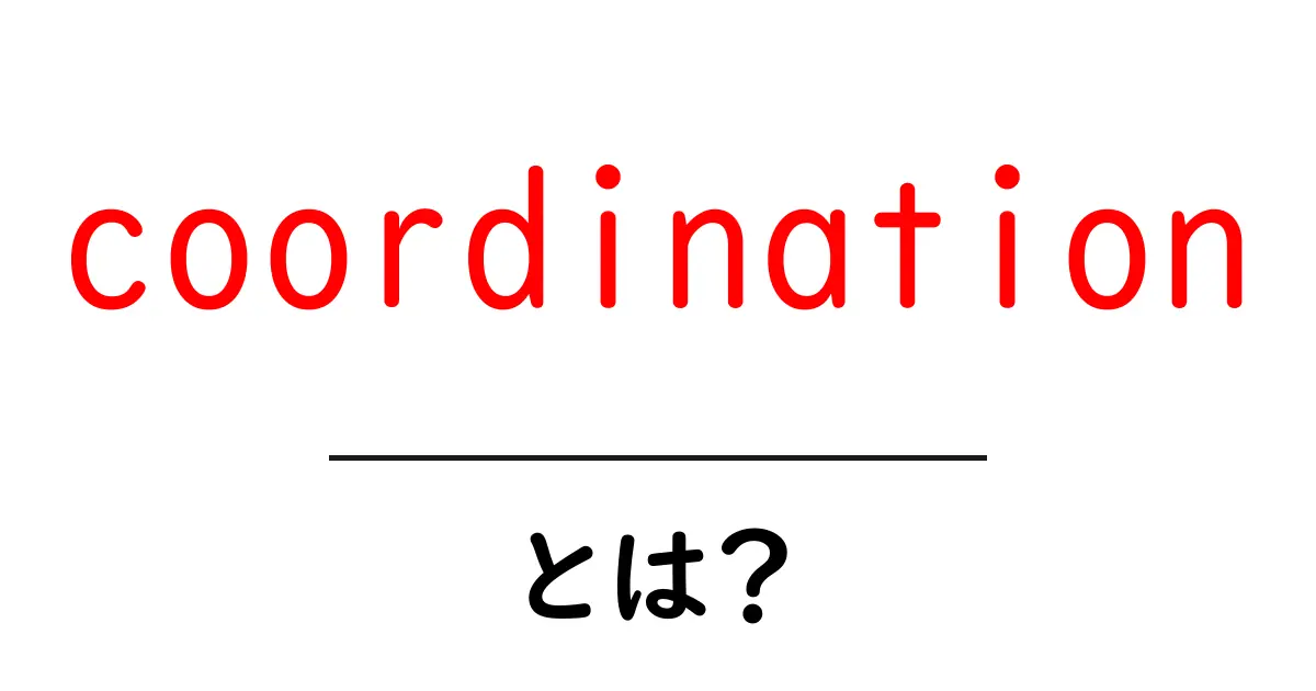 coordinationとは？初心者向けに解説する意味と使い方共起語・同意語・対義語も併せて解説！