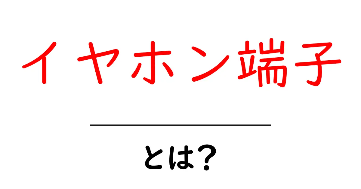 イヤホン端子・とは？初心者が押さえるべき基礎知識と選び方共起語・同意語・対義語も併せて解説！