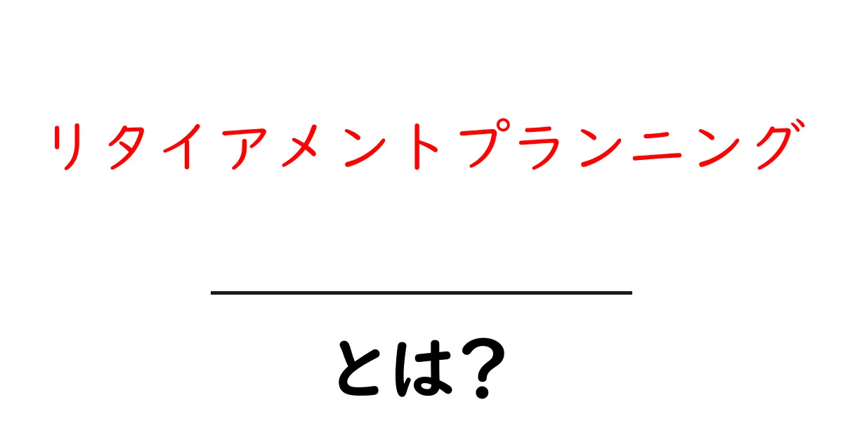 リタイアメントプランニング・とは？初心者でもわかる基本と実践ガイド共起語・同意語・対義語も併せて解説！