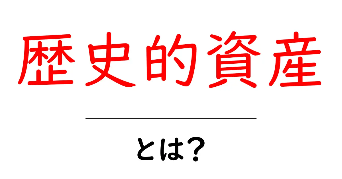 歴史的資産とは？初心者にも分かる解説と具体例共起語・同意語・対義語も併せて解説！