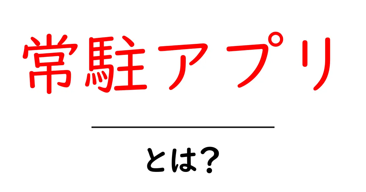 常駮アプリ・とは？初心者にもわかる使い方と仕組みの解説共起語・同意語・対義語も併せて解説！
