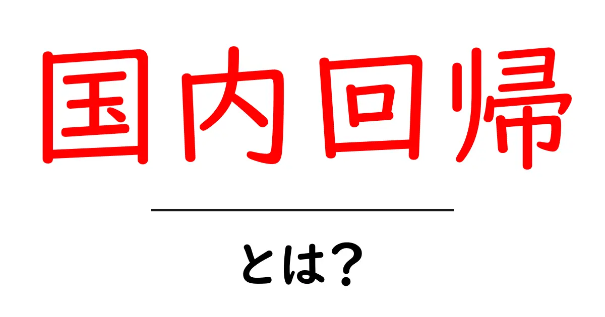 国内回帰・とは？初心者にも分かる意味と身近な事例の解説共起語・同意語・対義語も併せて解説！