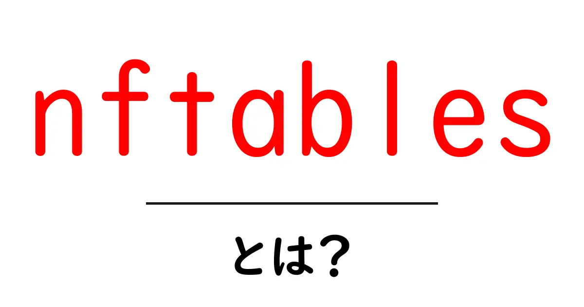 nftablesとは?初心者に優しい解説と使い方ガイド共起語・同意語・対義語も併せて解説!