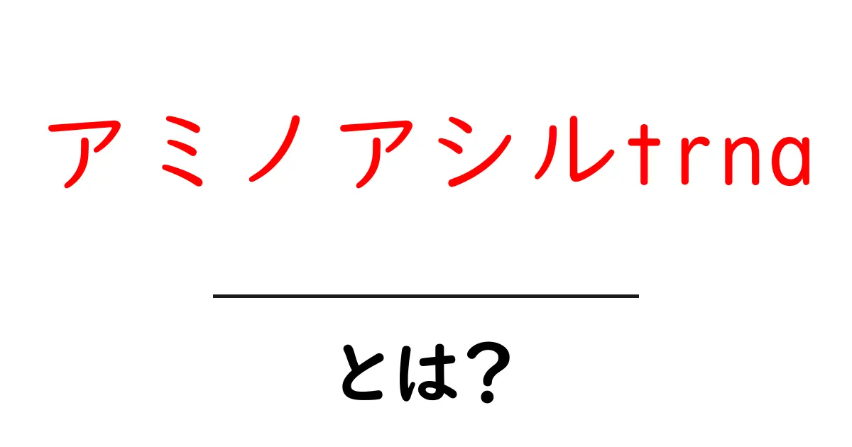 アミノアシルtrnaとは？初心者でもわかる翻訳のしくみガイド共起語・同意語・対義語も併せて解説！