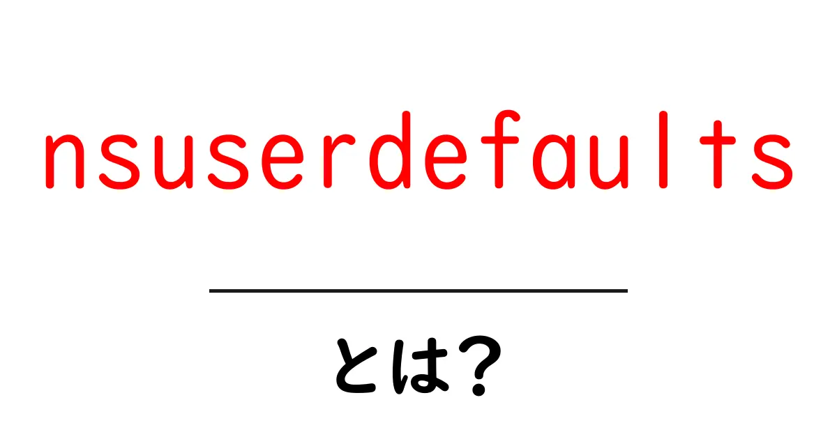 nsuserdefaultsとは？初心者にも分かる使い方と基礎解説共起語・同意語・対義語も併せて解説！