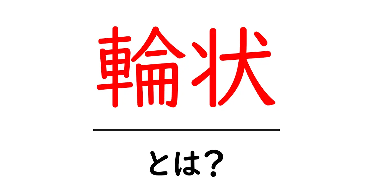 輪状・とは？初心者でも分かる意味と使い方ガイド共起語・同意語・対義語も併せて解説！