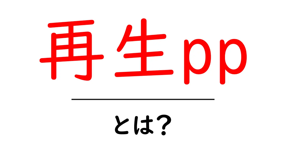 再生pp・とは？初心者にもわかる徹底解説と使い方のコツ共起語・同意語・対義語も併せて解説！