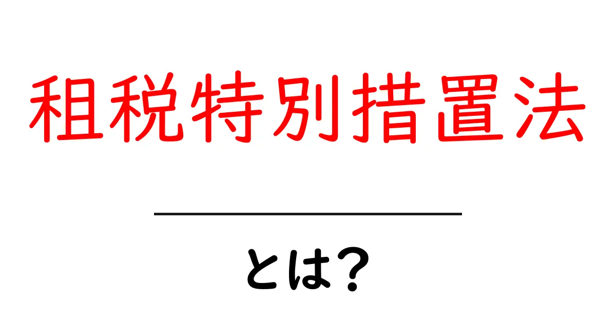 租税特別措置法とは?初心者にもわかるポイントと活用のヒント共起語・同意語・対義語も併せて解説!