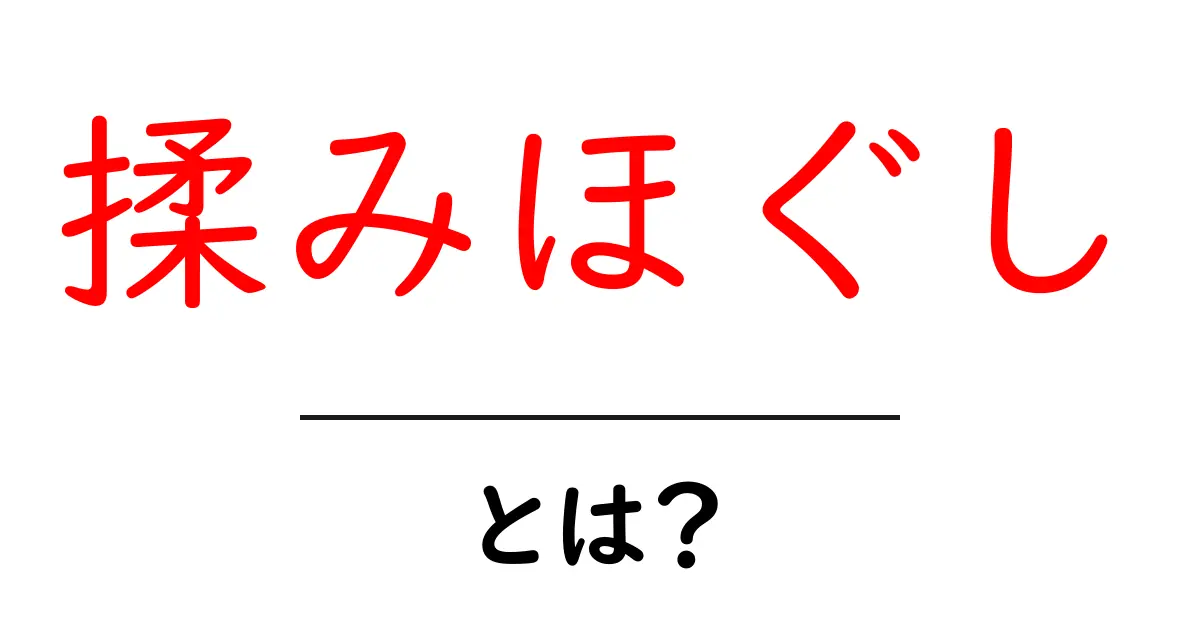 揉みほぐし・とは？初心者にも分かる基本と効果共起語・同意語・対義語も併せて解説！