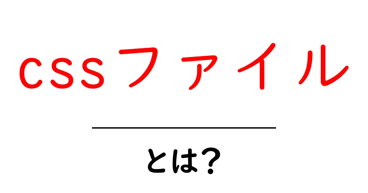 cssファイル・とは?初心者にも分かる簡単解説と使い方共起語・同意語・対義語も併せて解説!