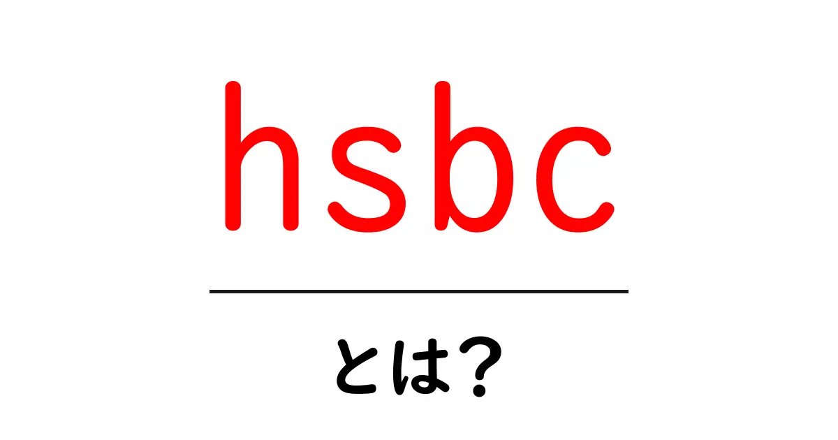 hsbcとは？初心者のための基礎解説と使い方共起語・同意語・対義語も併せて解説！