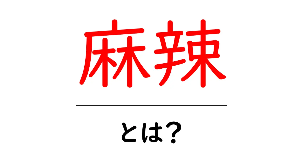 麻辣・とは？ 初心者が知るべき辛さと香りの基本ガイド共起語・同意語・対義語も併せて解説！