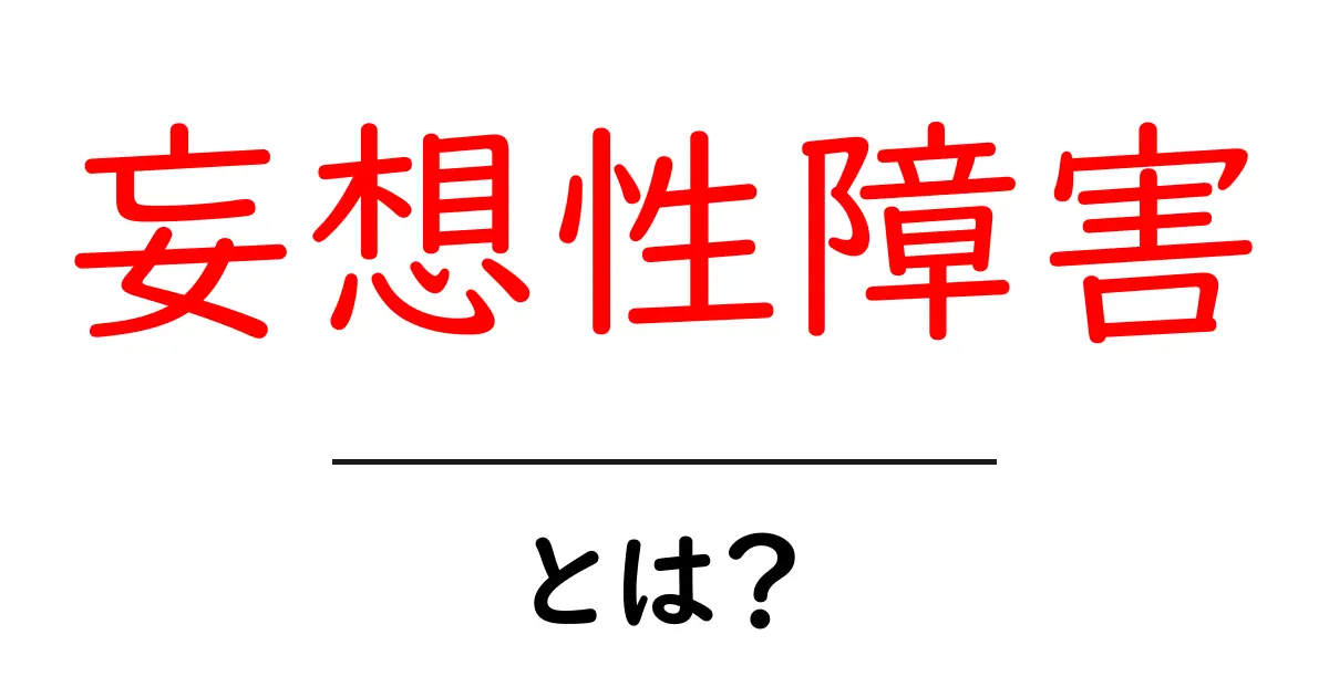 妄想性障害とは？初心者でも分かる基本と見分け方を解説共起語・同意語・対義語も併せて解説！