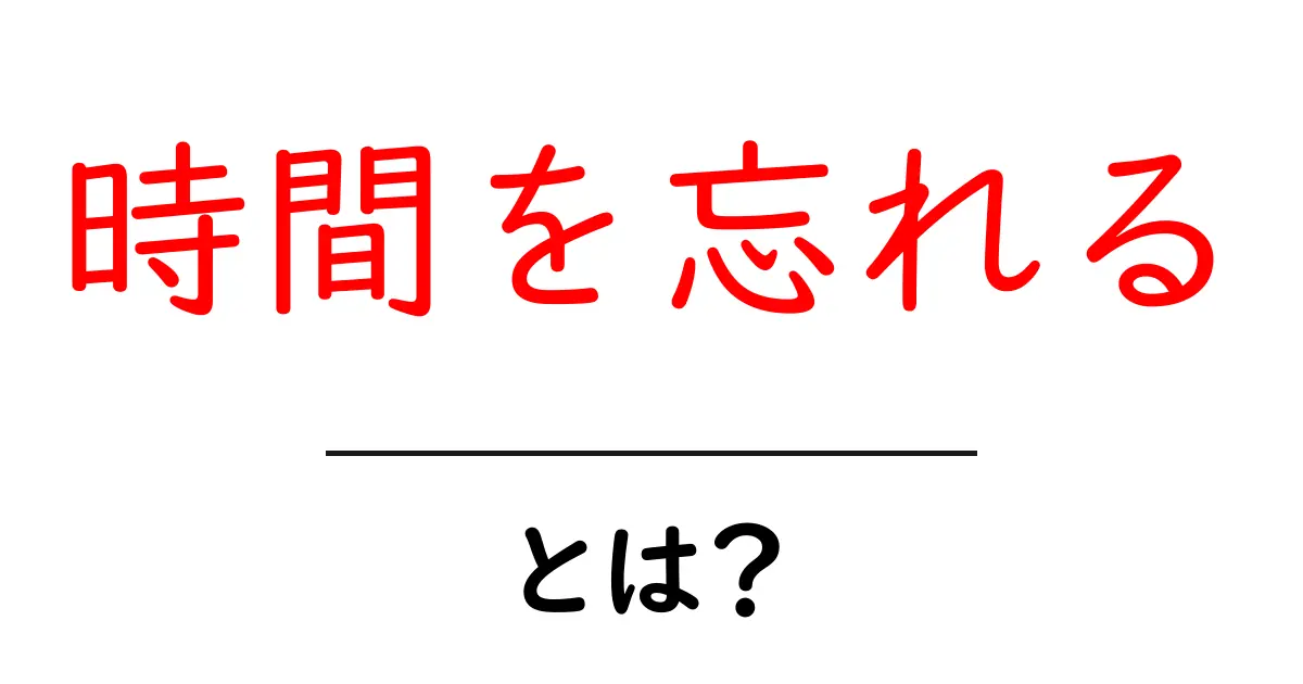 時間を忘れるとは?その意味と活用法を初心者向けに解説共起語・同意語・対義語も併せて解説!
