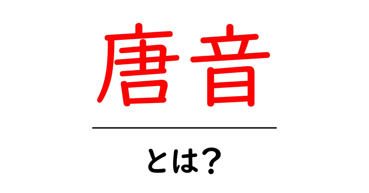 唐音・とは？初心者でも分かる意味と歴史、使われ方を徹底解説共起語・同意語・対義語も併せて解説！