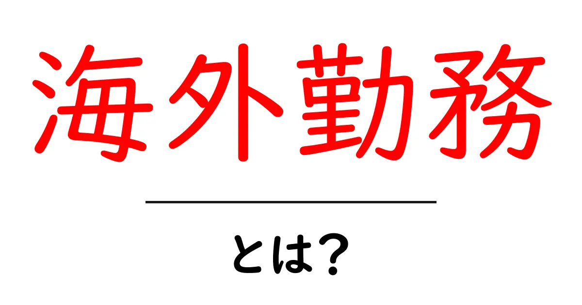 海外勤務・とは？初心者にもわかる海外で働くための第一歩共起語・同意語・対義語も併せて解説！