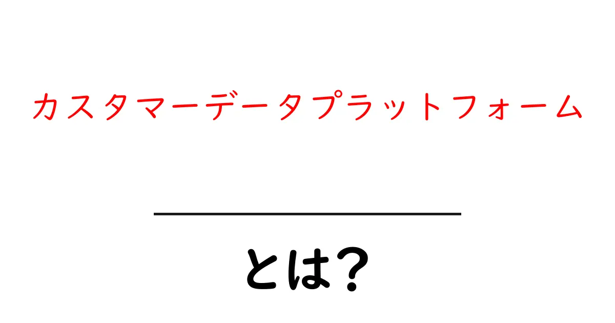 カスタマーデータプラットフォームとは?初心者でも分かる徹底解説共起語・同意語・対義語も併せて解説!