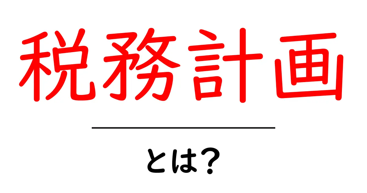 税務計画とは？初心者にもわかる税務計画の基本と実践ガイド共起語・同意語・対義語も併せて解説！