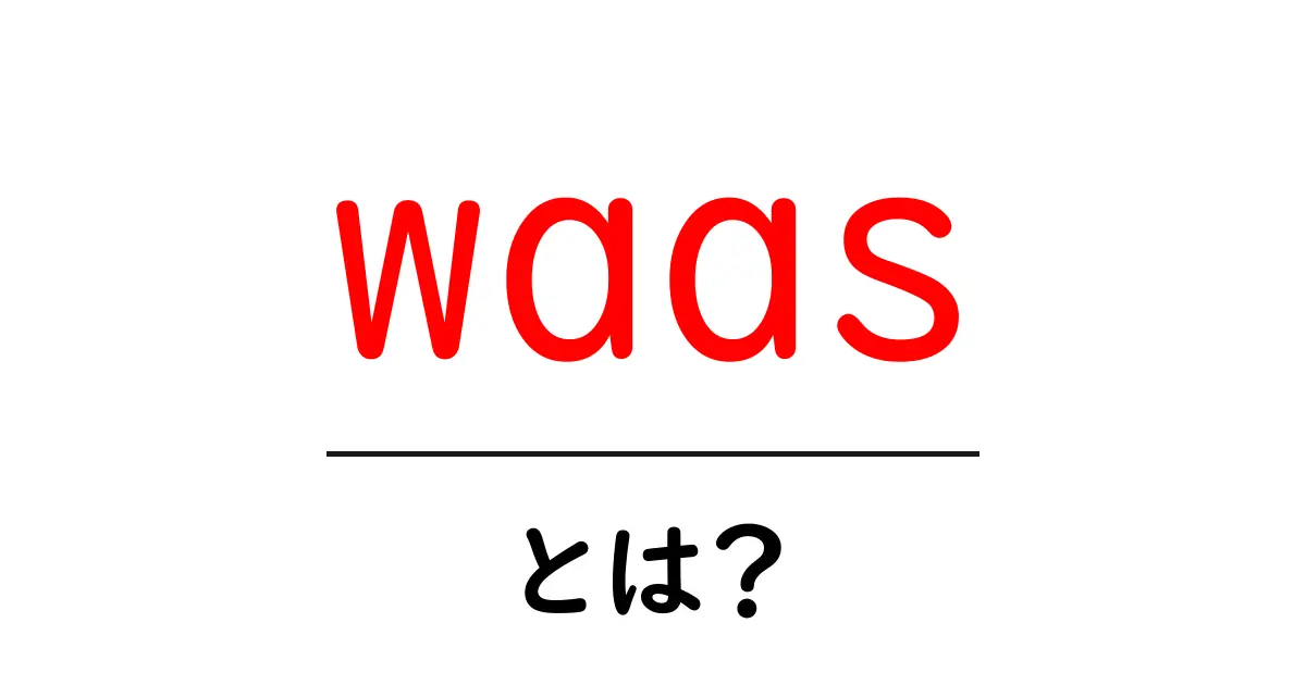 waas（Wide Area Augmentation System）とは？GPSの精度を支えるしくみを初心者向けに解説共起語・同意語・対義語も併せて解説！