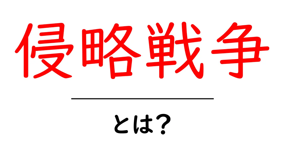 侵略戦争・とは？初心者にわかる基本ガイド共起語・同意語・対義語も併せて解説！