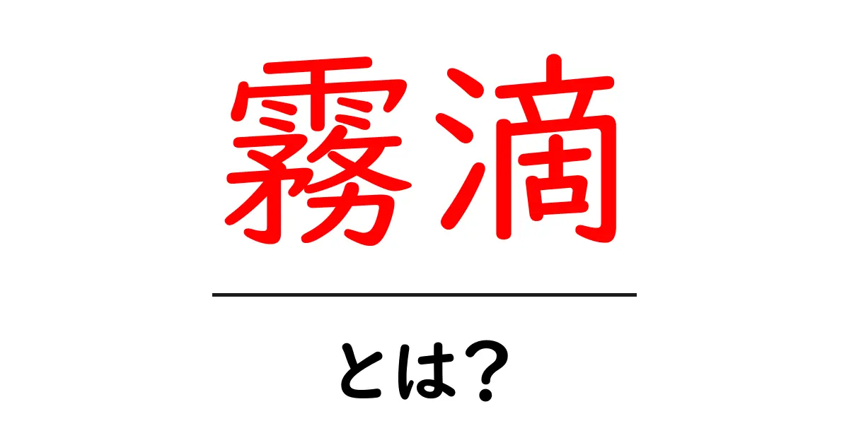 霧滴・とは?初心者でも分かる意味と使い方ガイド共起語・同意語・対義語も併せて解説!