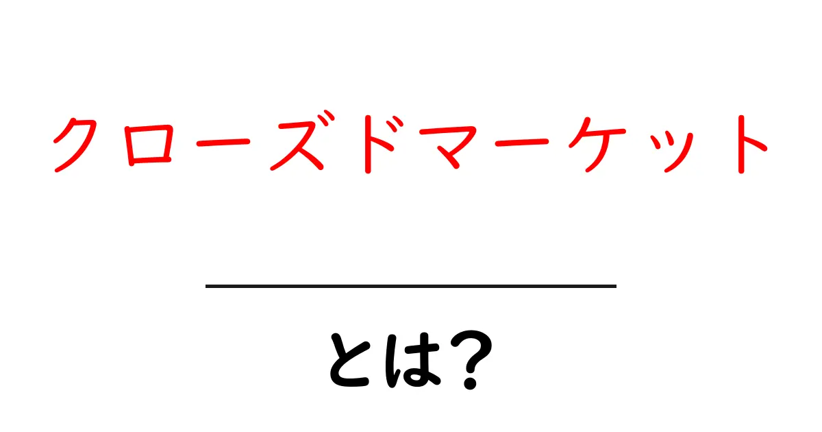 クローズドマーケットとは？初心者向けにわかりやすく解説共起語・同意語・対義語も併せて解説！