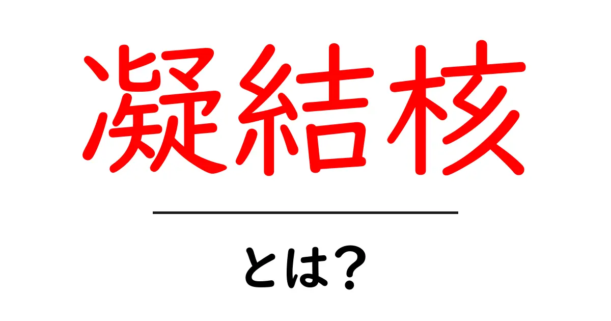 凝結核・とは？雲の形成を解く初心者向けのやさしい解説共起語・同意語・対義語も併せて解説！