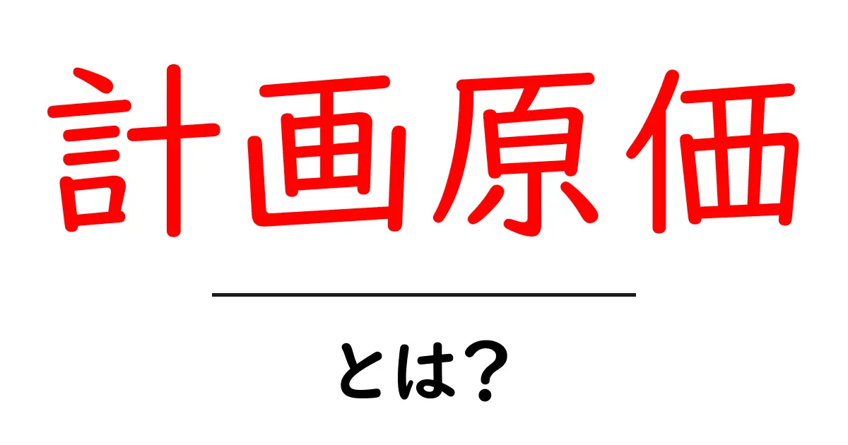 計画原価・とは？初心者のための分かりやすい解説ガイド共起語・同意語・対義語も併せて解説！