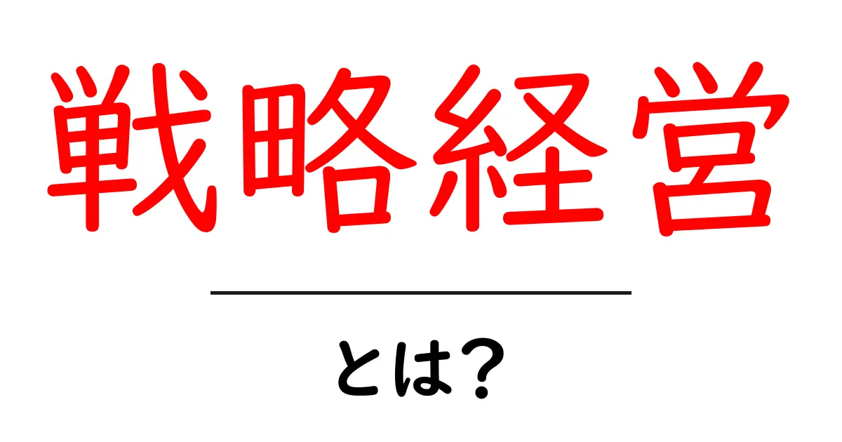 戦略経営・とは？初心者にも分かる基本と実践のポイント共起語・同意語・対義語も併せて解説！