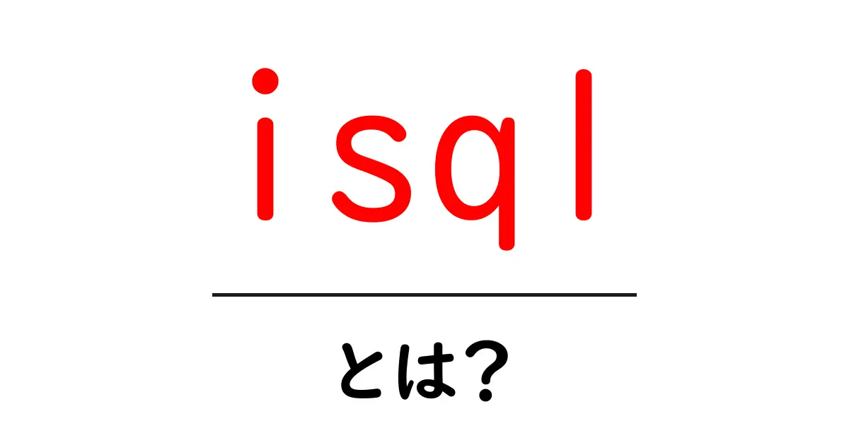 isqlとは？初心者向けにわかりやすく解説する isqlの使い方と基本共起語・同意語・対義語も併せて解説！