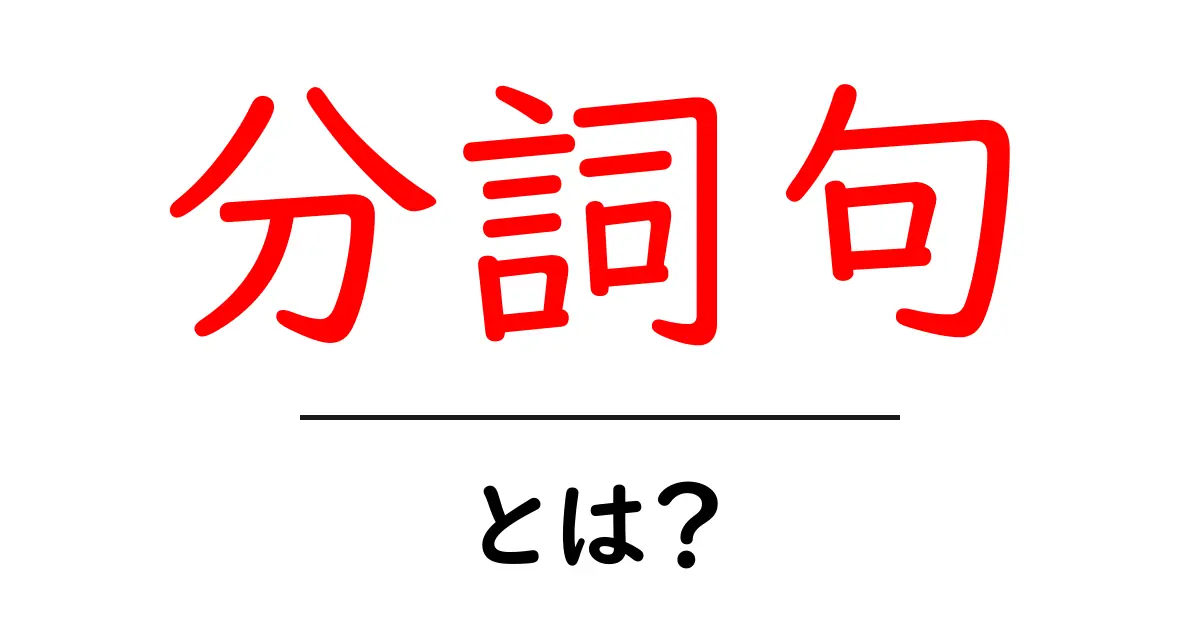 分詞句とは？初心者でも分かる使い方と例を徹底解説共起語・同意語・対義語も併せて解説！