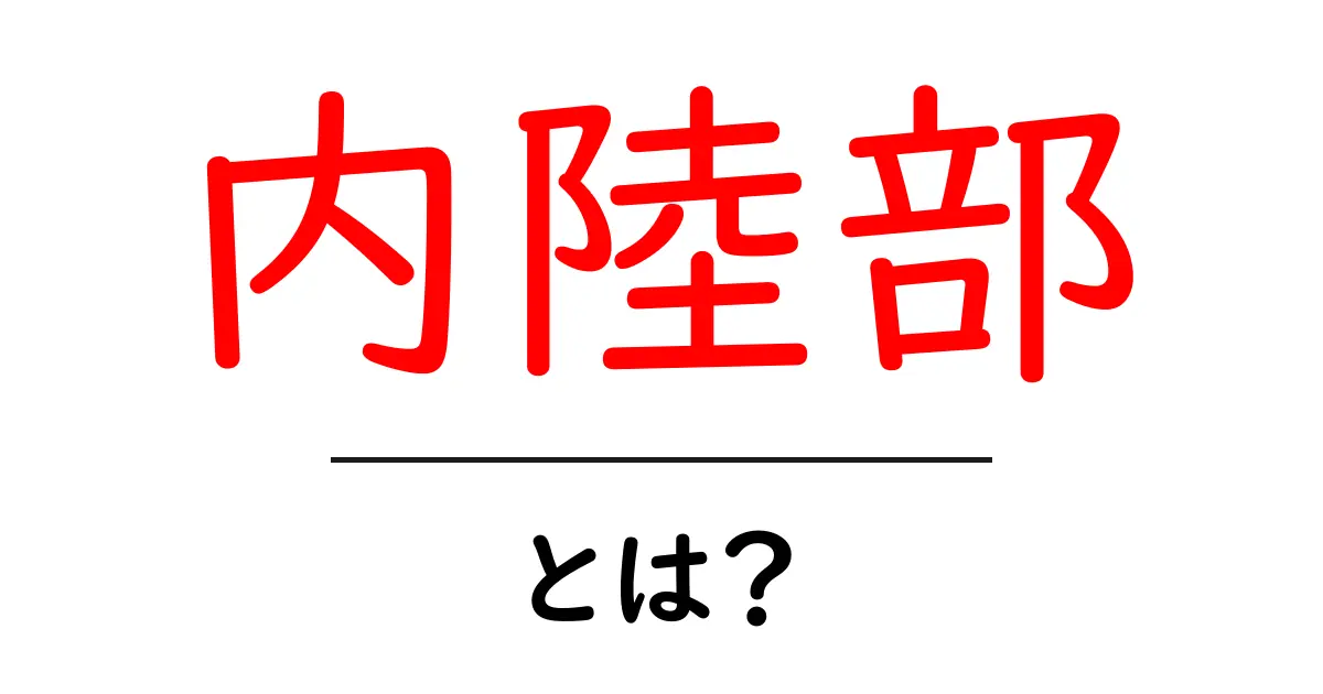 内陸部・とは？初心者にも分かるやさしい解説共起語・同意語・対義語も併せて解説！