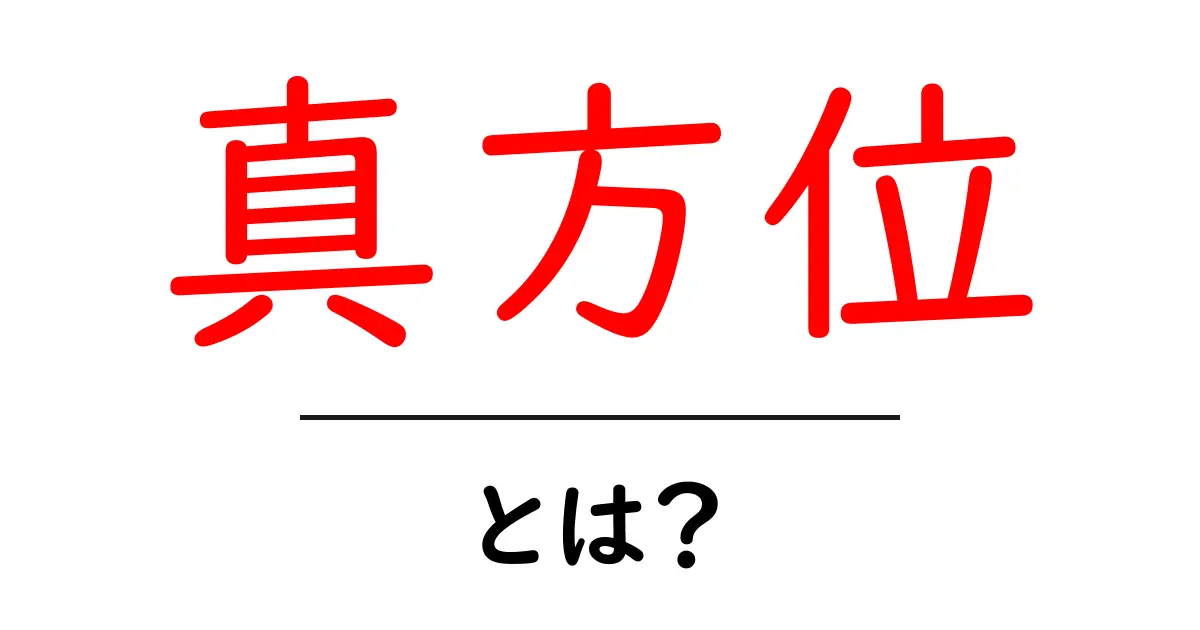 真方位とは？初心者向けに読み解く真方位の基本と使い方共起語・同意語・対義語も併せて解説！